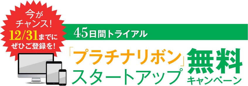 今がチャンス！ ぜひご登録を！ 45日間トライアル 「プラチナリボン」スタートアップ無料キャンペーン